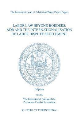 Labor Law Beyond Borders: ADR and the Internationalization of Labor Dispute Settlement 1