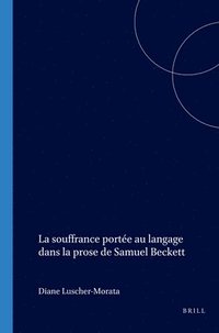 bokomslag La souffrance portée au langage dans la prose de Samuel Beckett