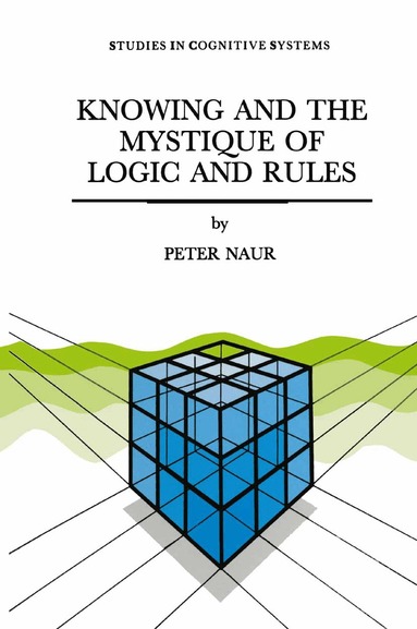 P. Naur - Knowing and the Mystique of Logic and Rules, Häftad