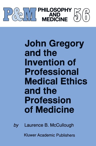 Laurence B. McCullough - John Gregory and the Invention of Professional Medical Ethics and the Profession of Medicine, Häftad