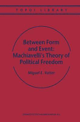 M. Vatter - Between Form and Event: Machiavelli's Theory of Political Freedom, Häftad