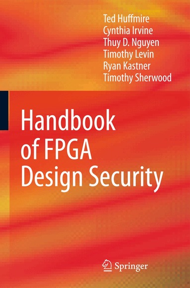 Ted Huffmire, Cynthia Irvine, Thuy D. Nguyen, Timothy Levin, Ryan Kastner, Timothy Sherwood - Handbook of FPGA Design Security, Inbunden