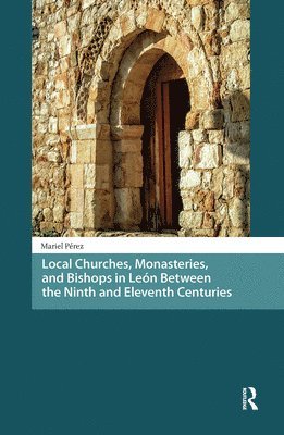 Mariel Pérez - Local Churches, Monasteries, and Bishops in León Between the Ninth and Eleventh Centuries, Inbunden