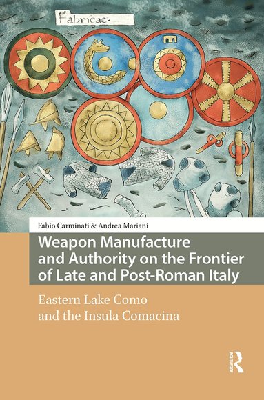 Fabio Carminati, Andrea Mariani - Weapon Manufacture and Authority on the Frontier of Late and Post-Roman Italy, Inbunden