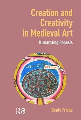 Beate Fricke - Creation and Creativity in Medieval Art, Inbunden