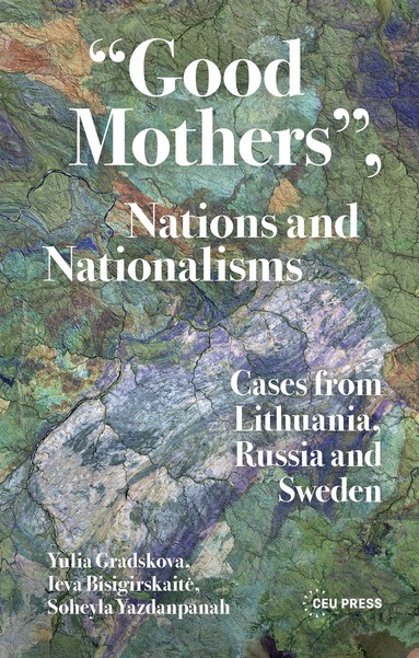Yulia Gradskova, Ieva Bisigirskaitė, Soheyla Yazdanpanah - “Good Mothers”, Nations and Nationalisms, Inbunden