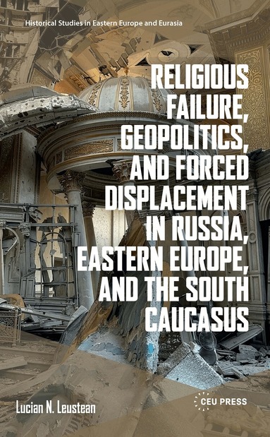 Lucian N. Leustean - Religious Failure, Geopolitics, and Forced Displacement in Russia, Eastern Europe, and the South Caucasus, Inbunden