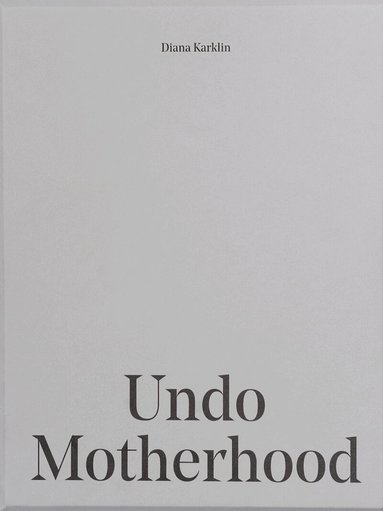 Diana Karklin - Undo Motherhood, Inbunden