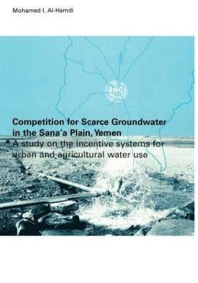 Mohammed I. Al-Hamdi - Competition for Scarce Groundwater in the Sana'a Plain, Yemen. A study of the incentive systems for urban and agricultural water use., Inbunden
