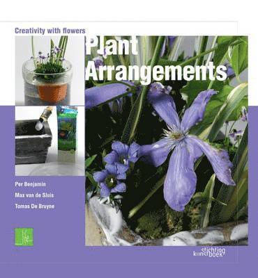 Tomas De Bruyne, Per Benjamin, Max van de Sluis - Plant Arrangements: Creativity With Flowers, Inbunden