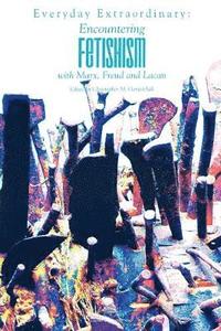 bokomslag Everyday Extraordinary: Encountering Fetishism with Marx, Freud and Lacan