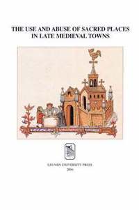 bokomslag The Use and Abuse of Sacred Places in Late Medieval Towns