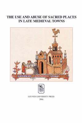 bokomslag The Use and Abuse of Sacred Places in Late Medieval Towns