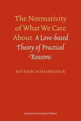 Katrien Schaubroeck - The Normativity of What We Care about: A Love-Based Theory of Practical Reasons, Häftad