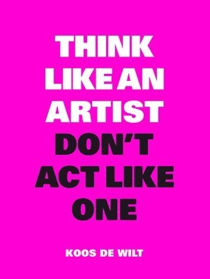 Koos de Wilt - Think Like an Artist, Don’t Act Like One, Häftad