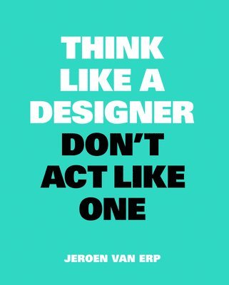 Jeroen van Erp - Think Like A Designer, Don’t Act Like One, Häftad