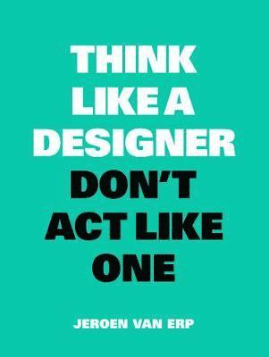 Think Like a Designer, Don't Act Like One 1