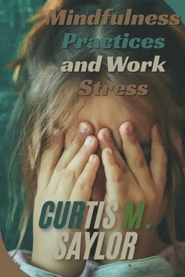 Curtis M Saylor - Mindfulness Practices and Work Stress, Häftad