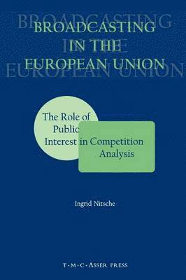 Ingrid Nitsche - Broadcasting in the European Union: The Role of Public Interest in Competition Analysis, Häftad
