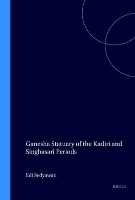 Edi Sedyawati - Ganesha Statuary of the Kadiri and Singhasari Periods, Häftad