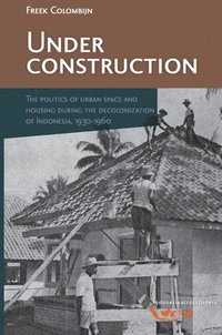 bokomslag Under Construction: The Politics of Urban Space and Housing During the Decolonization of Indonesia, 1930-1960