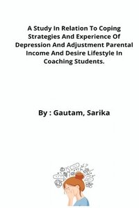 bokomslag A Study In Relation To Coping Strategies And Experience Of Depression And Adjustment Parental Income And Desire Lifestyle In Coaching Students.