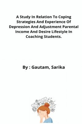 A Study In Relation To Coping Strategies And Experience Of Depression And Adjustment Parental Income And Desire Lifestyle In Coaching Students. 1