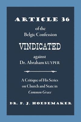 Philippus Jacobus Hoedemaker - Article 36 of the Belgic Confession Vindicated against Dr. Abraham Kuyper, Häftad
