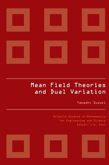Takashi Suzuki - MEAN FIELD THEORIES AND DUAL VARIATION: A MATHEMATICAL PROFILE EMERGED IN THE NONLINEAR HIERARCHY, Inbunden