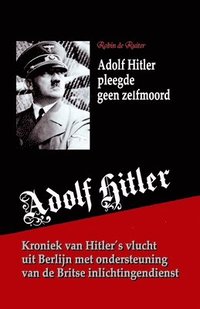 bokomslag Adolf Hitler pleegde geen zelfmoord: Kroniek van zijn vlucht uit Berlijn met ondersteuning van de Britse inlichtingendienst