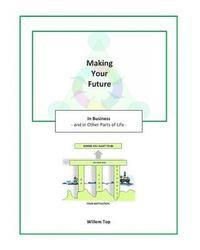 Making Your Future: in Business and in Other Parts of Life 1