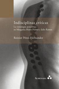 bokomslag Indisciplinas críticas. La estrategia poscrítica en Margarita Mateo Palmer y Julio Ramos
