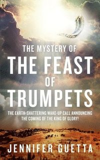 bokomslag The Mystery of the Feast of Trumpets: The earth-shattering wake-up call announcing the coming of the King of Glory!