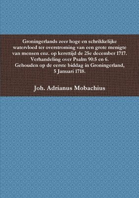 Joh Adrianus Mobachius, Joh. Adrianus Mobachius - Groningerlands zeer hoge en schrikkelijke watervloed ter overstroming van een grote menigte van mensen enz. op kersttijd de 25e december 1717. Verhandeld uit Psalm 90, Häftad