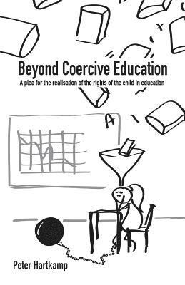 Peter Hartkamp, Christel Hartkamp-Bakker - Beyond Coercive Education: A plea for the realisation of the rights of the child in education, Häftad