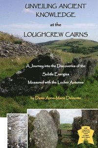 bokomslag UNVEILING ANCIENT KNOWLEDGE AT THE LOUGHCREW CAIRNS - A Journey into the Discoveries of the Subtle Energies - Measured with the Lecher Antenna