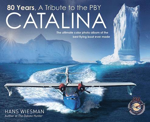 80 Years, a Tribute to the Pby Catalina: The Ultimate Color Photo Album of the Best Flying Boat Ever Made 1