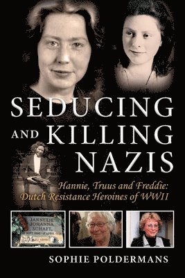 Sophie Poldermans - Seducing and Killing Nazis: Hannie, Truus and Freddie: Dutch Resistance Heroines of WWII Volume 1, Häftad