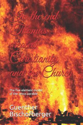 In the end Thomas created Christianity and the Church: The five element model of the Jesus parable 1