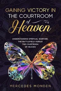 bokomslag Gaining Victory in the Courtroom of Heaven: Understanding Spiritual Warfare: The Battlefield Versus the Courtroom of Heaven