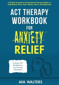 bokomslag ACT Therapy Workbook for Anxiety Relief: Acceptance & Commitment Therapy for Anxiety, Panic Attacks, Stress, Worry, Phobias, and Other Anxiety-Related