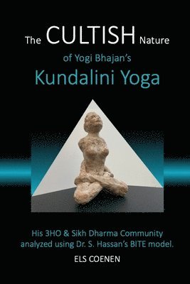 bokomslag The CULTISH Nature of Yogi Bhajan's Kundalini Yoga: His 3HO & Sikh Dharma Community analyzed using Dr. S. Hassan's BITE model