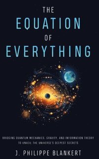 bokomslag Equation of Everything - Bridging Quantum Mechanics, Gravity, and Information Theory to Unveil the Universe's Deepest Secrets