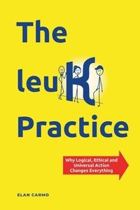 bokomslag The leuK Practice: Why Logical, Ethical and Universal Action Changes Everything
