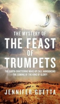 bokomslag The Mystery of the Feast of Trumpets: The earth-shattering wake-up call announcing the coming of the King of Glory!