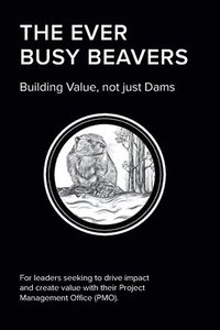 bokomslag The EVER BUSY BEAVER: Building Value, not just Dams