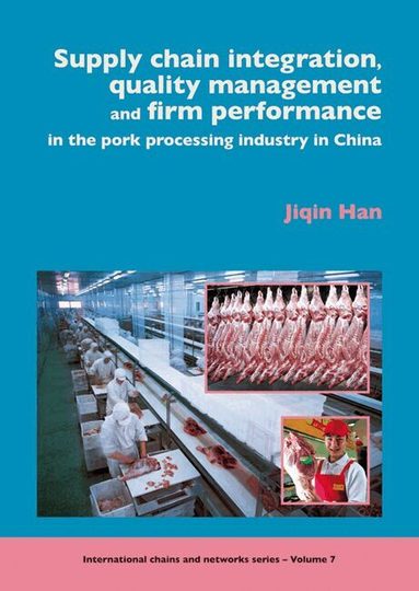 Jiqin Han - Supply chain integration, quality management and firm performance of pork processing industry in China, Häftad