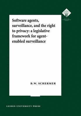 Bart Willem Schermer - Software Agents, Surveillance, and the Right to Privacy: A Legislative Framework for Agent-Enabled Surveillance, Häftad