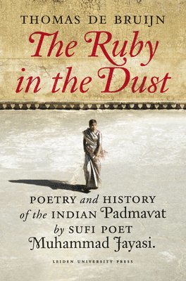 Thomas De Bruijn - Ruby in the Dust: Poetry and History of the Indian Padmavat by Sufi Poet Muhammad Jayasi, Häftad