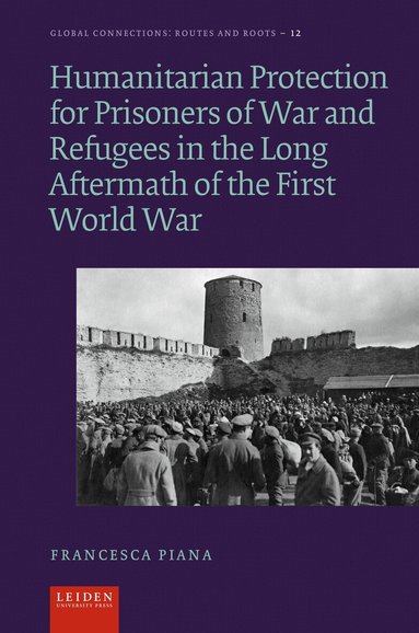 Francesca Piana - Humanitarian Protection for Prisoners of War and Refugees in the Long Aftermath of the First World War, Inbunden